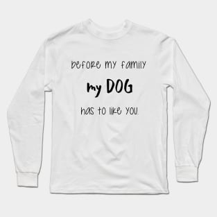 Before my family my dog has to like you. Long Sleeve T-Shirt